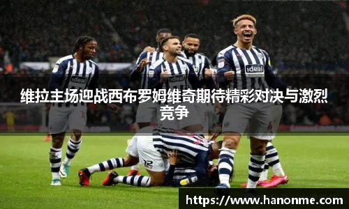 维拉主场迎战西布罗姆维奇期待精彩对决与激烈竞争